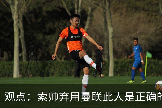 观点：索帅弃用曼联此人是正确的 他就是水货