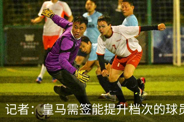 记者：皇马需签能提升档次的球员，哈兰德奥利塞等人才真令人兴奋