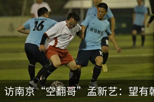 访南京“空翻哥”孟新艺：望有朝一日跨进世界杯赛场
