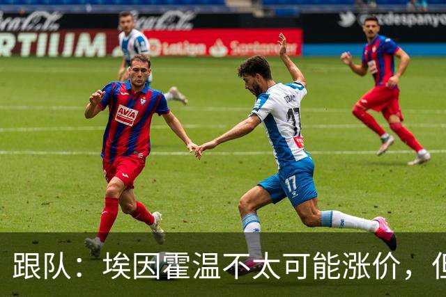 跟队：埃因霍温不太可能涨价，但和拜仁仍未就塞巴里达确认性协议