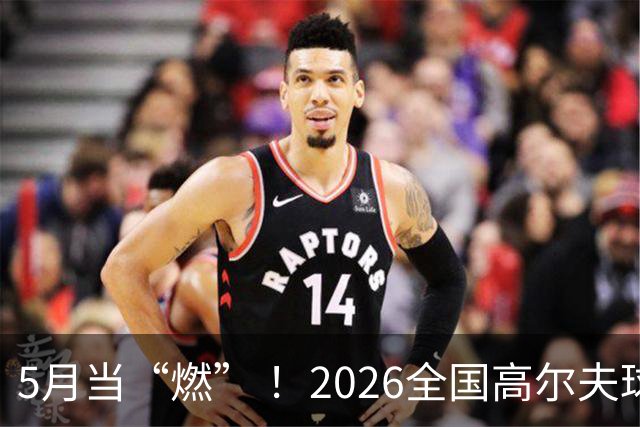 5月当“燃” ！2026全国高尔夫球锦标赛即将在渝开赛