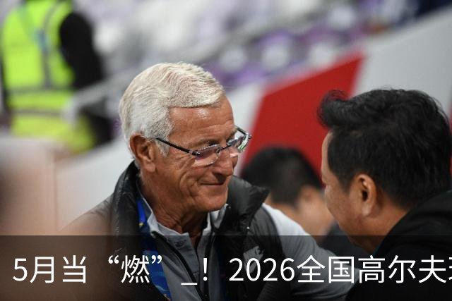 5月当“燃” ！2026全国高尔夫球锦标赛即将在渝开赛